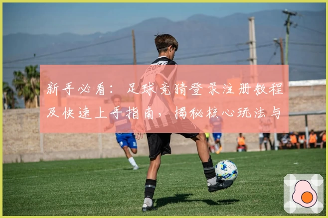 新手必看:足球竞猜登录注册教程及快速上手指南,揭秘核心玩法与操作妙招