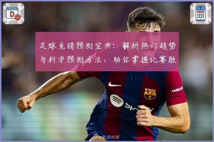 足球竞猜预测宝典：解析热门趋势与科学预测方法，助你掌握比赛胜负关键