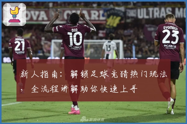新人指南:解锁足球竞猜热门玩法,全流程讲解助你快速上手