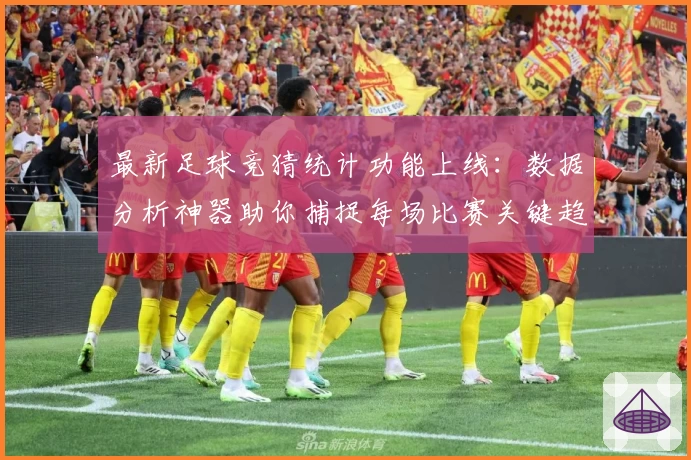 最新足球竞猜统计功能上线：数据分析神器助你捕捉每场比赛关键趋势