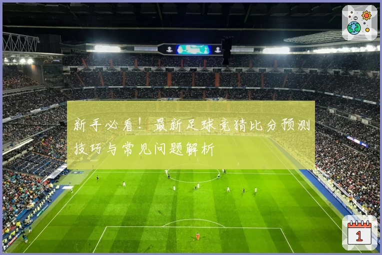新手必看!最新足球竞猜比分预测技巧与常见问题解析