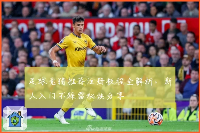 足球竞猜推荐注册教程全解析，新人入门不踩雷秘诀分享