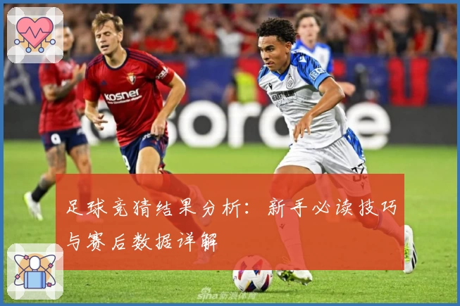 足球竞猜结果分析：新手必读技巧与赛后数据详解