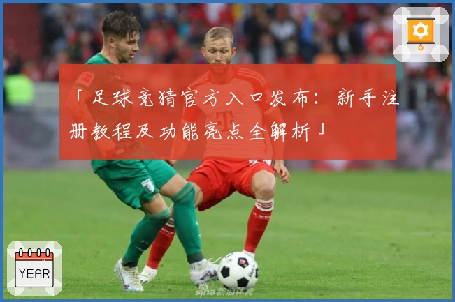 「足球竞猜官方入口发布：新手注册教程及功能亮点全解析」
