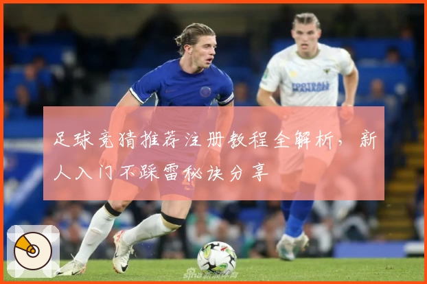 足球竞猜推荐注册教程全解析,新人入门不踩雷秘诀分享