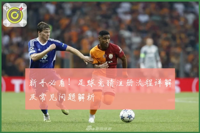 新手必看！足球竞猜注册流程详解及常见问题解析