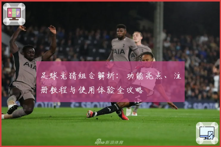 足球竞猜组合解析:功能亮点、注册教程与使用体验全攻略