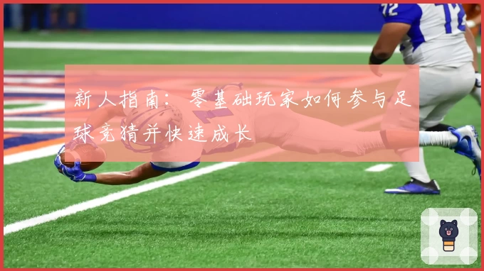 新人指南:零基础玩家如何参与足球竞猜并快速成长