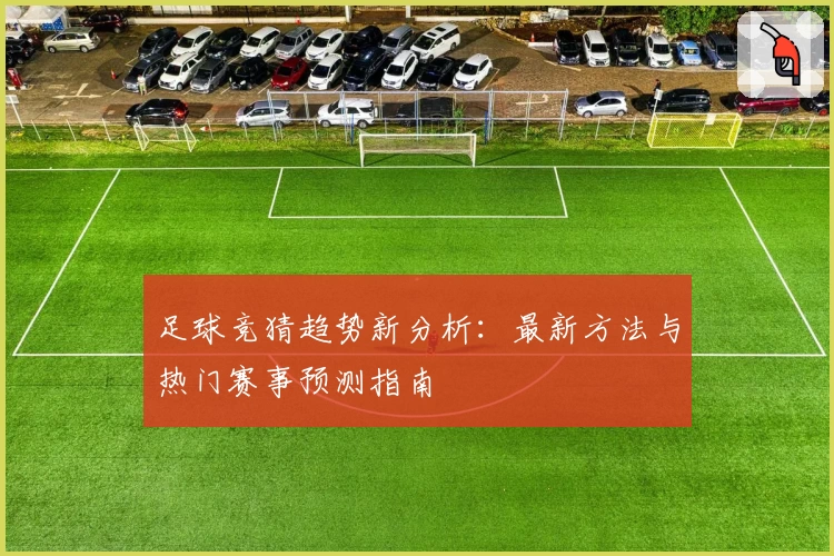 足球竞猜趋势新分析:最新方法与热门赛事预测指南