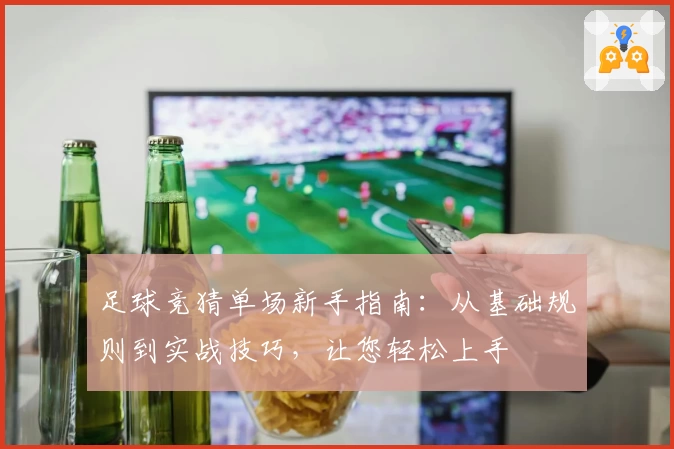 足球竞猜单场新手指南：从基础规则到实战技巧，让您轻松上手