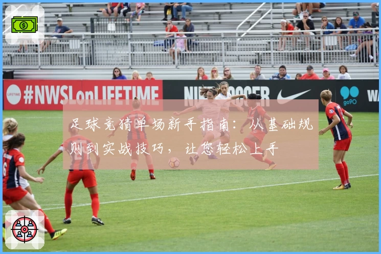 足球竞猜单场新手指南：从基础规则到实战技巧，让您轻松上手