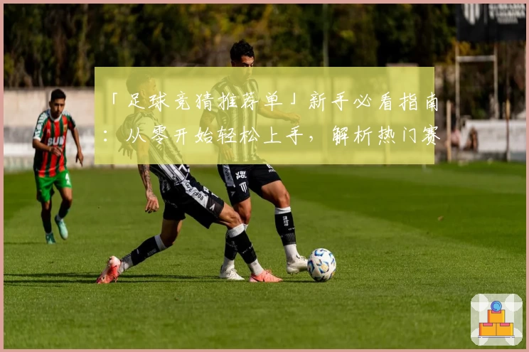「足球竞猜推荐单」新手必看指南：从零开始轻松上手，解析热门赛事预测技巧