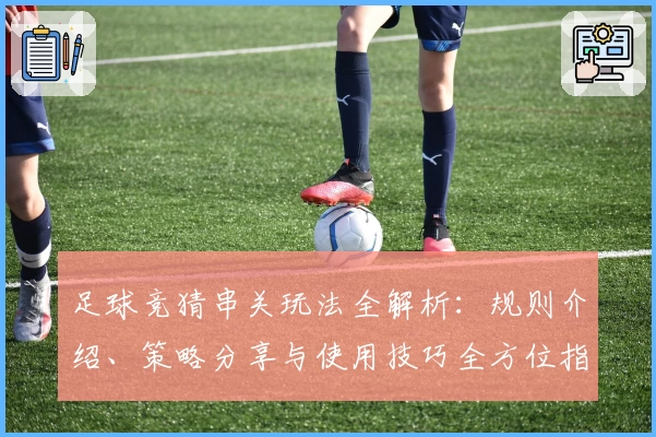 足球竞猜串关玩法全解析：规则介绍、策略分享与使用技巧全方位指南