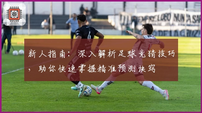 新人指南:深入解析足球竞猜技巧,助你快速掌握精准预测诀窍