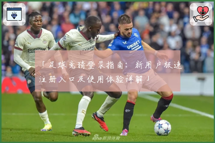 「足球竞猜登录指南：新用户极速注册入口及使用体验详解」
