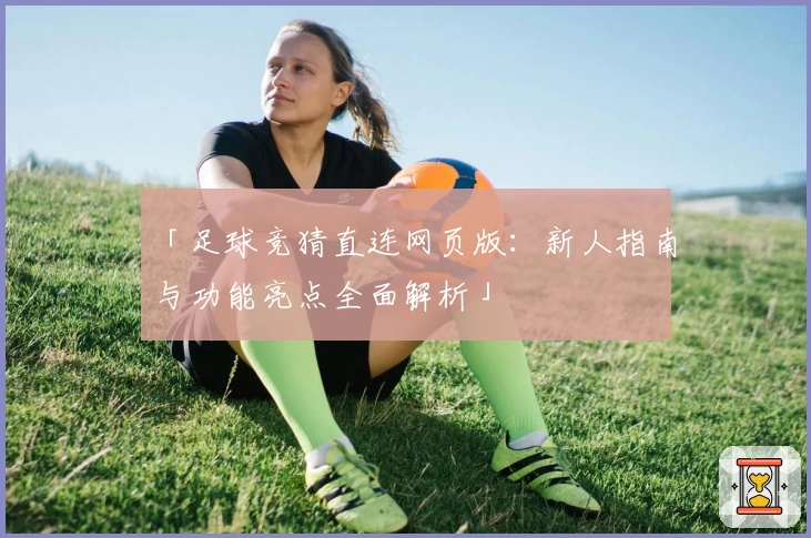 「足球竞猜直连网页版：新人指南与功能亮点全面解析」