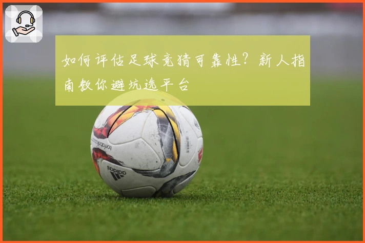 如何评估足球竞猜可靠性?新人指南教你避坑选平台