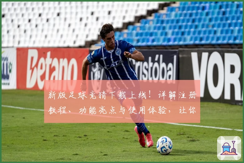 新版足球竞猜下载上线！详解注册教程、功能亮点与使用体验，让你轻松掌握操作秘诀