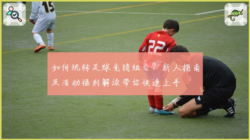 如何玩转足球竞猜组合?新人指南及活动福利解读带你快速上手