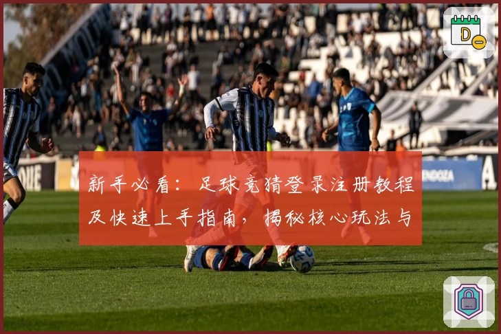 新手必看:足球竞猜登录注册教程及快速上手指南,揭秘核心玩法与操作妙招