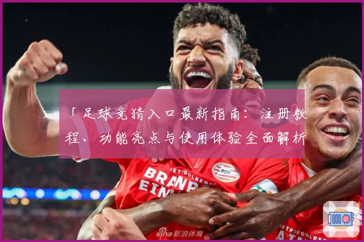 「足球竞猜入口最新指南:注册教程、功能亮点与使用体验全面解析」