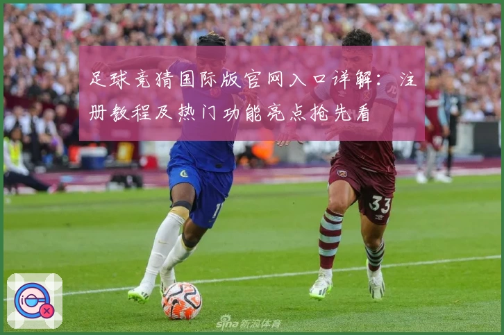足球竞猜国际版官网入口详解：注册教程及热门功能亮点抢先看