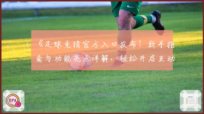 《足球竞猜官方入口发布!新手指南与功能亮点详解,轻松开启互动体验》