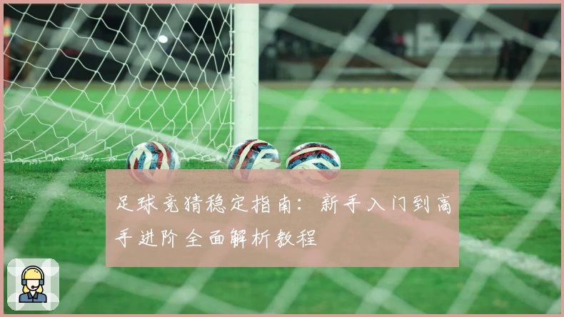 足球竞猜稳定指南：新手入门到高手进阶全面解析教程