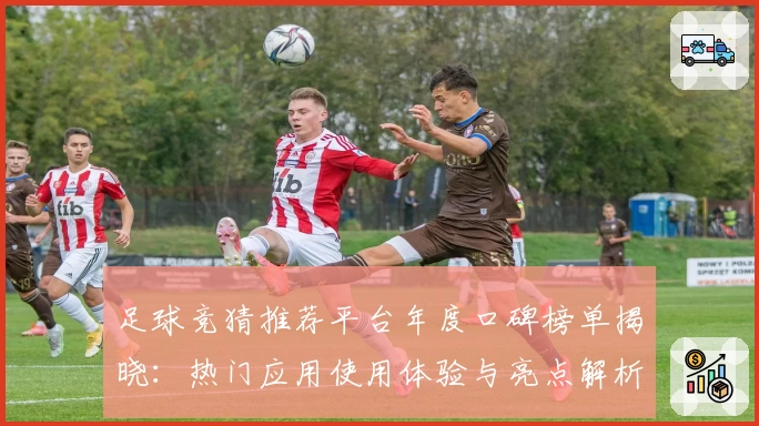 足球竞猜推荐平台年度口碑榜单揭晓:热门应用使用体验与亮点解析