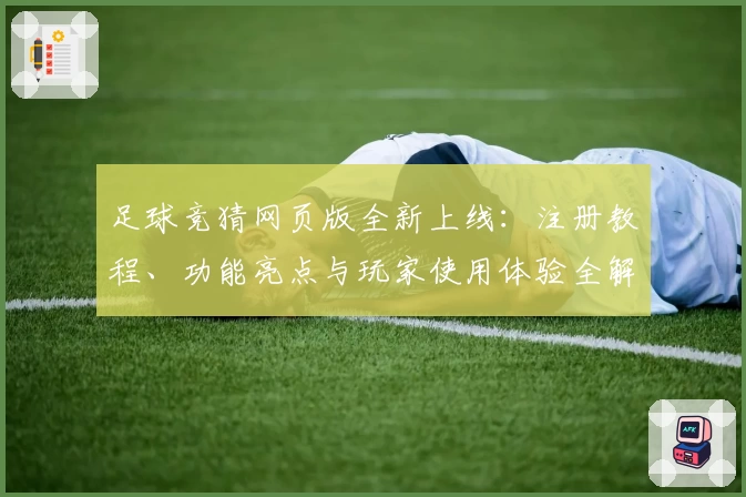 足球竞猜网页版全新上线:注册教程、功能亮点与玩家使用体验全解析