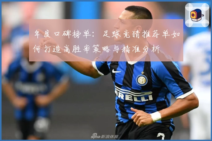 年度口碑榜单:足球竞猜推荐单如何打造高胜率策略与精准分析