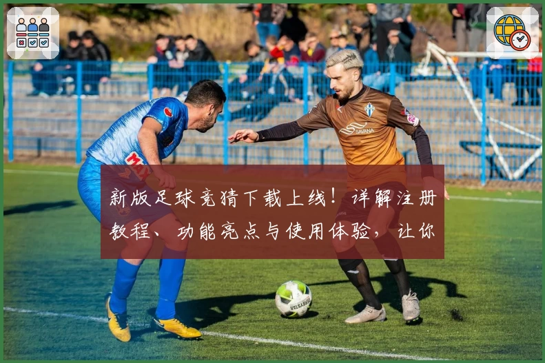 新版足球竞猜下载上线！详解注册教程、功能亮点与使用体验，让你轻松掌握操作秘诀