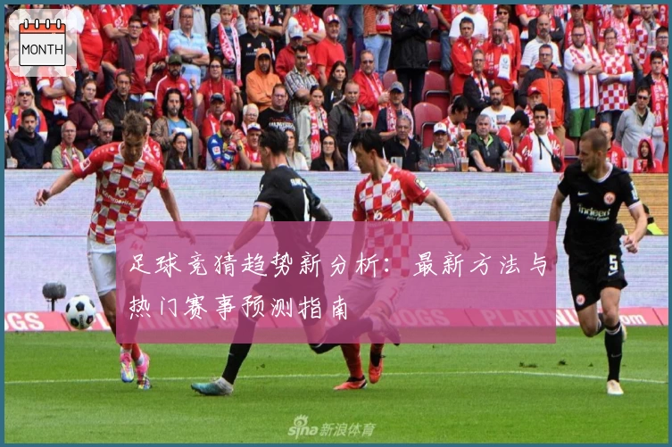 足球竞猜趋势新分析:最新方法与热门赛事预测指南