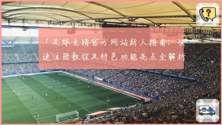 「足球竞猜官方网站新人指南：快速注册教程及特色功能亮点全解析」