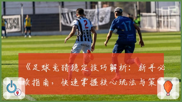《足球竞猜稳定技巧解析：新手必读指南，快速掌握核心玩法与策略》