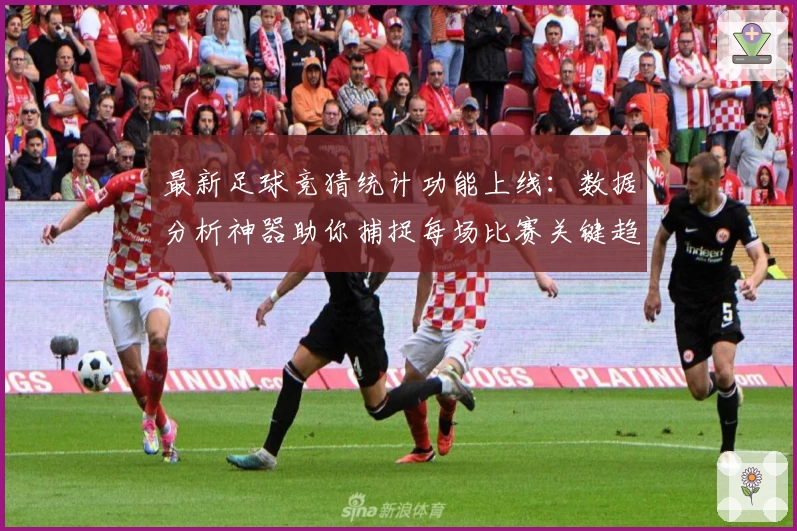 最新足球竞猜统计功能上线：数据分析神器助你捕捉每场比赛关键趋势