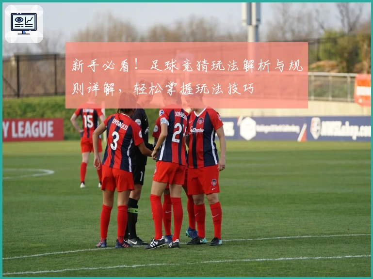 新手必看！足球竞猜玩法解析与规则详解，轻松掌握玩法技巧