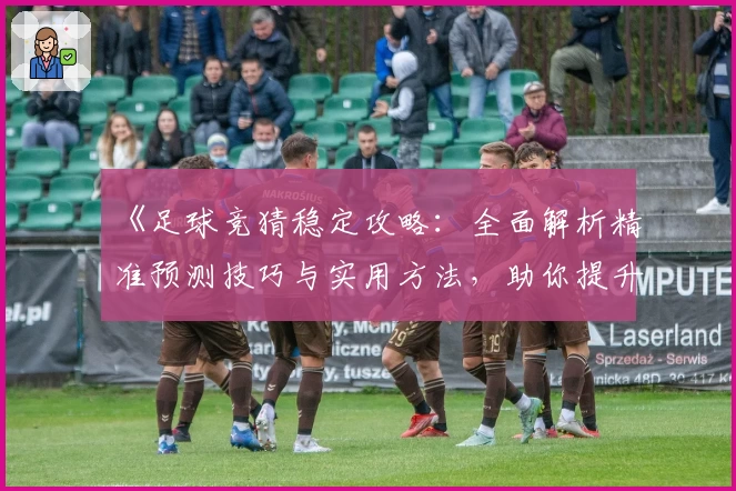 《足球竞猜稳定攻略:全面解析精准预测技巧与实用方法,助你提升每场胜率》