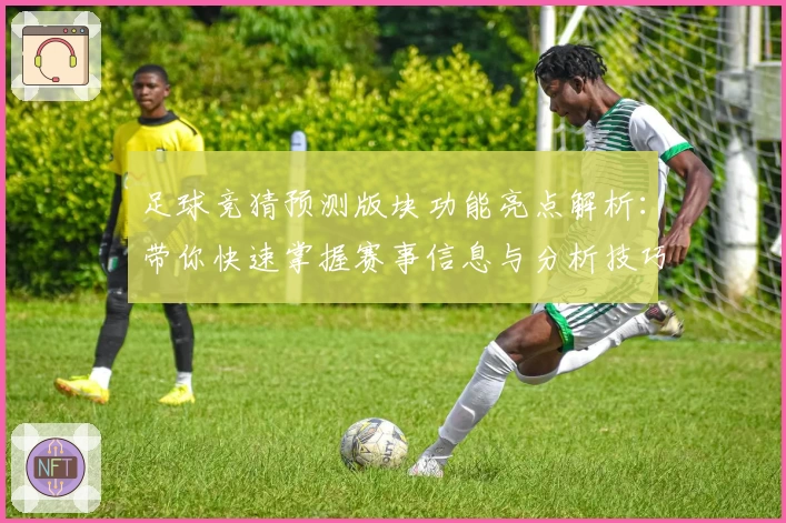 足球竞猜预测版块功能亮点解析：带你快速掌握赛事信息与分析技巧