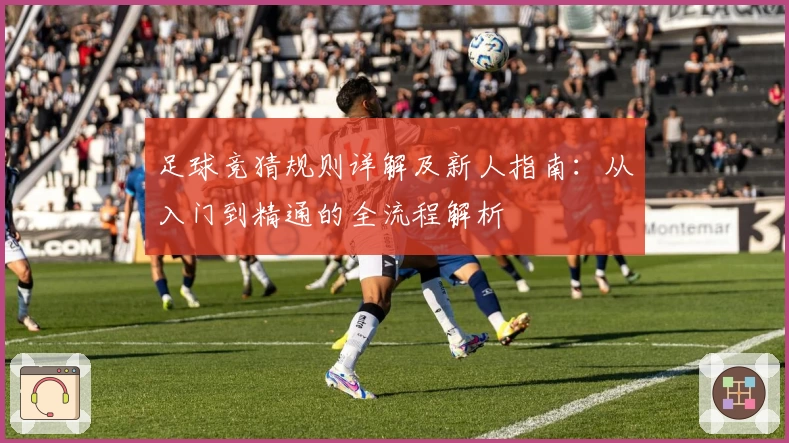 足球竞猜规则详解及新人指南：从入门到精通的全流程解析