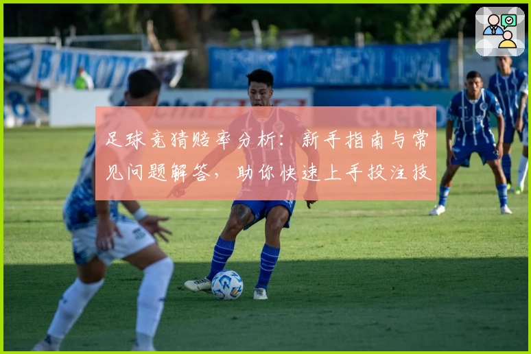 足球竞猜赔率分析：新手指南与常见问题解答，助你快速上手投注技巧