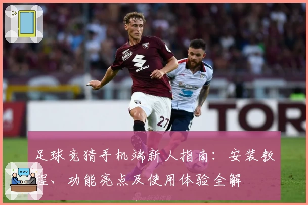 足球竞猜手机端新人指南：安装教程、功能亮点及使用体验全解