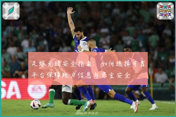足球竞猜安全指南:如何选择可靠平台保障账户信息与资金安全