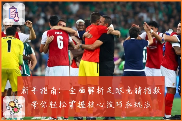 新手指南：全面解析足球竞猜指数，带你轻松掌握核心技巧和玩法