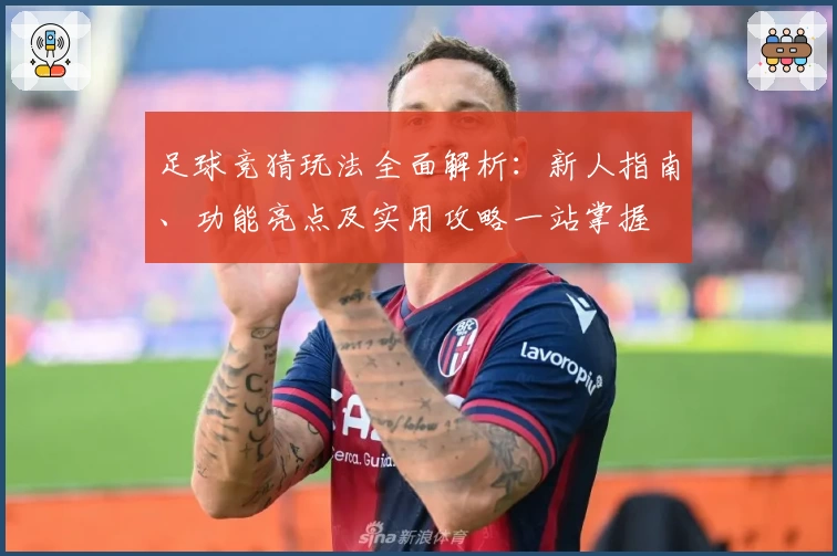 足球竞猜玩法全面解析：新人指南、功能亮点及实用攻略一站掌握
