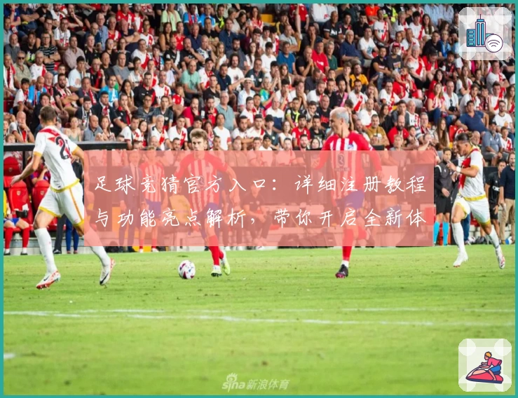足球竞猜官方入口：详细注册教程与功能亮点解析，带你开启全新体验之旅