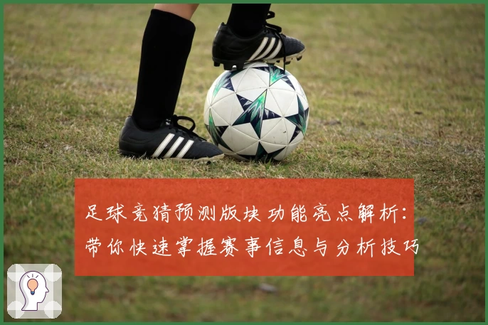 足球竞猜预测版块功能亮点解析：带你快速掌握赛事信息与分析技巧