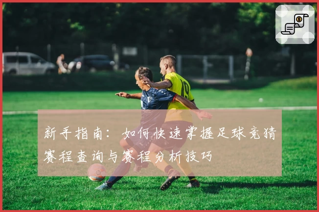 新手指南：如何快速掌握足球竞猜赛程查询与赛程分析技巧
