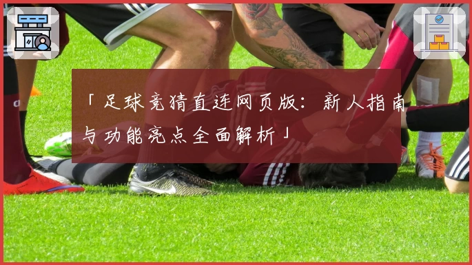 「足球竞猜直连网页版：新人指南与功能亮点全面解析」