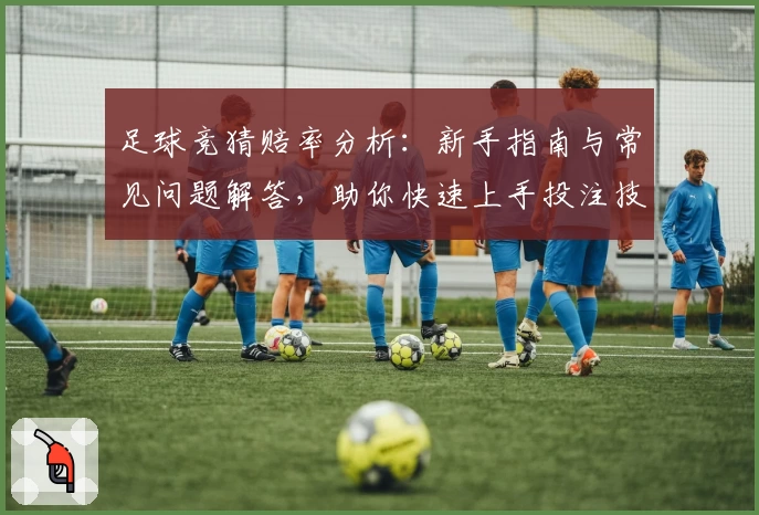 足球竞猜赔率分析：新手指南与常见问题解答，助你快速上手投注技巧